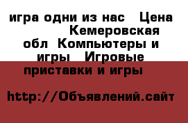 игра одни из нас › Цена ­ 1 500 - Кемеровская обл. Компьютеры и игры » Игровые приставки и игры   